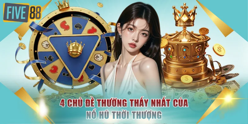 4 chủ đề thường thấy nhất của nổ hũ thời thượng