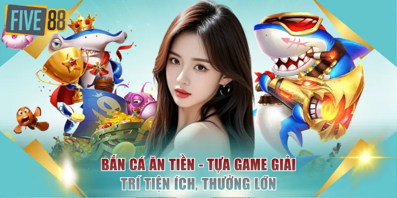 Bắn Cá Ăn Tiền FIVE88 - Game Đại Dương Tích Thưởng Lớn 2 Bắn cá ăn tiền - Tựa game giải trí tiện ích, thưởng lớn