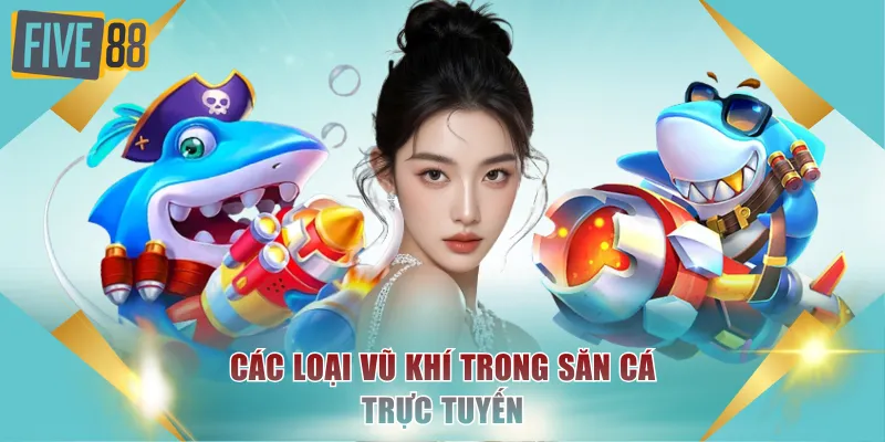Bắn Cá Ăn Tiền FIVE88 - Game Đại Dương Tích Thưởng Lớn 3 Các loại vũ khí trong săn cá trực tuyến