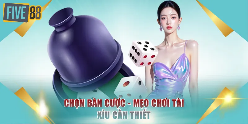 Chọn bàn cược - Mẹo chơi Tài Xỉu cần thiết