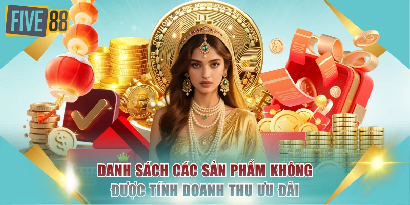 Khuyến Mãi Nạp Đầu FIVE88 - Thưởng 100% Cho Hội Viên Mới 3 Danh sách các sản phẩm không được tính doanh thu ưu đãi