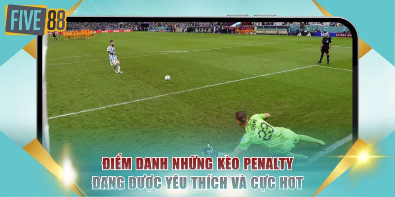 Điểm danh những kèo penalty đang được yêu thích và cực hot