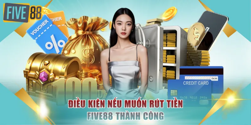 Điều kiện nếu muốn rút tiền FIVE88 thành công