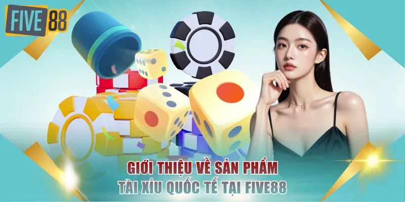 Giới thiệu về sản phẩm Tài Xỉu quốc tế tại FIVE88