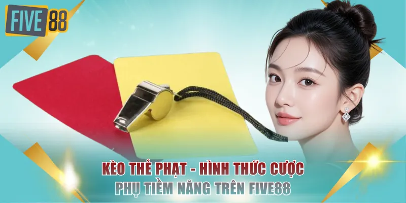 Kèo Thẻ Phạt FIVE88 Là Gì? Hình Thức Cược Phụ Tiềm Năng 2 Kèo thẻ phạt
