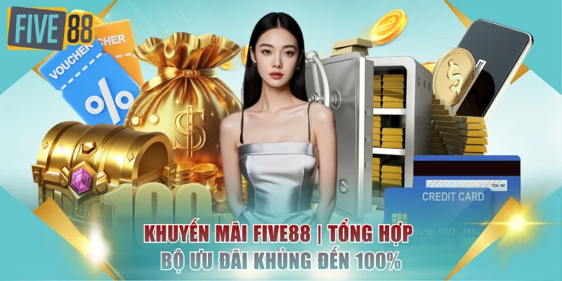 Khuyến Mãi FIVE88 | Tổng Hợp Bộ Ưu Đãi Khủng Đến 100%