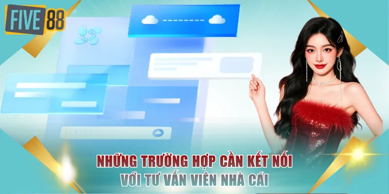 Những trường hợp cần kết nối với tư vấn viên nhà cái