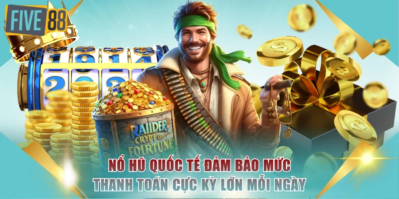 Chơi Nổ Hũ Quốc Tế Tại FIVE88 Với Jackpot Cực Khủng Toàn Cầu 3 Nổ hũ quốc tế đảm bảo mức thanh toán cực kỳ lớn mỗi ngày
