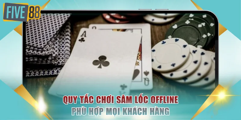 Quy tắc chơi sâm lốc offline phù hợp mọi khách hàng