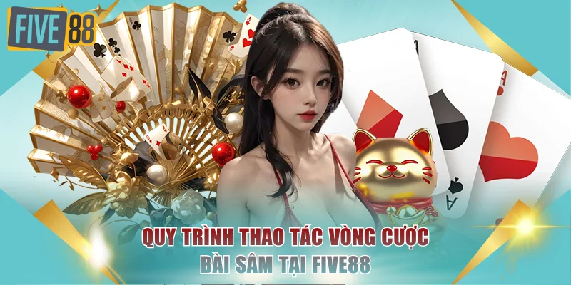 Quy trình thao tác vòng cược bài Sâm tại FIVE88