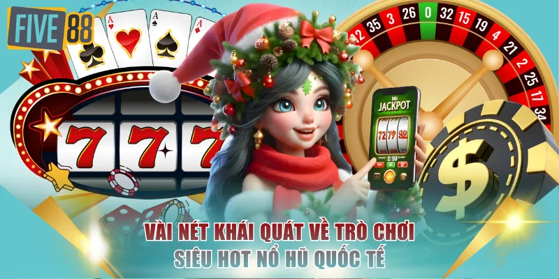 Chơi Nổ Hũ Quốc Tế Tại FIVE88 Với Jackpot Cực Khủng Toàn Cầu 2 Vài nét khái quát về trò chơi siêu hot nổ hũ quốc tế