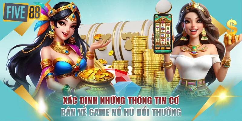 Nổ Hũ Đổi Thưởng Quay Hũ Jackpot Nhận Tiền Thật Siêu Hot 2 Xác định những thông tin cơ bản về game nổ hũ đổi thưởng